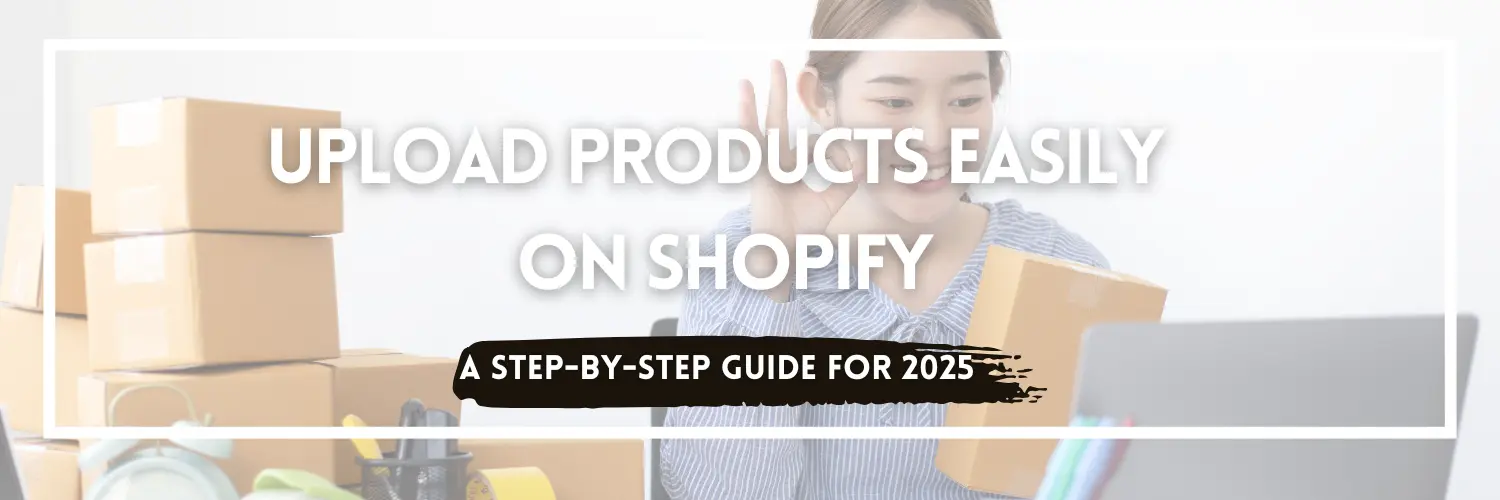 Blog title graphic for Upload Products Easily on Shopify: A Step-by-Step Guide for 2025, showing a store owner standing with a boxed product in the background.